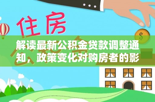 岢岚解读最新公积金贷款调整通知，政策变化对购房者的影响