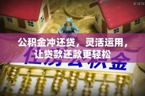 岢岚公积金冲还贷，灵活运用，让贷款还款更轻松