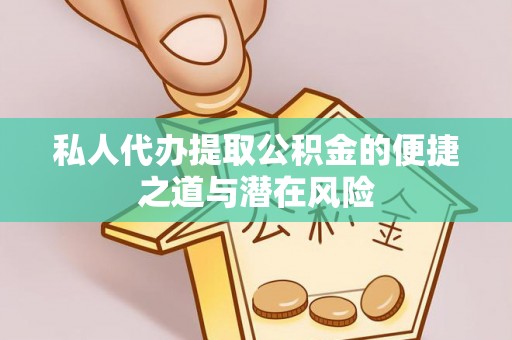 岢岚私人代办提取公积金的便捷之道与潜在风险