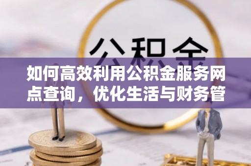 岢岚如何高效利用公积金服务网点查询，优化生活与财务管理