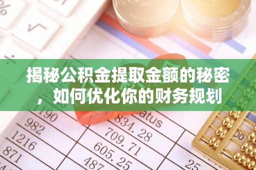 岢岚揭秘公积金提取金额的秘密，如何优化你的财务规划