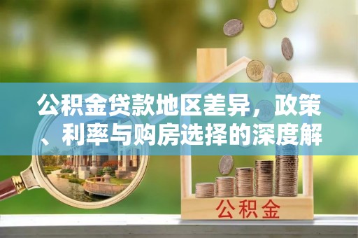 岢岚公积金贷款地区差异，政策、利率与购房选择的深度解析