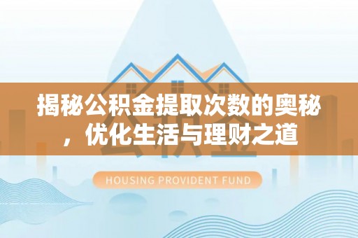 岢岚揭秘公积金提取次数的奥秘，优化生活与理财之道
