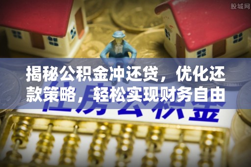 岢岚揭秘公积金冲还贷，优化还款策略，轻松实现财务自由